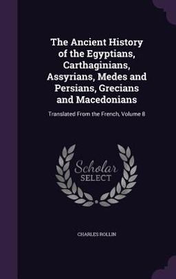 The Ancient History of the Egyptians, Carthaginians, Assyrians, Medes and Persians, Grecians and Macedonians