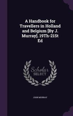 A Handbook for Travellers in Holland and Belgium [by J. Murray]. 19th-21st Ed