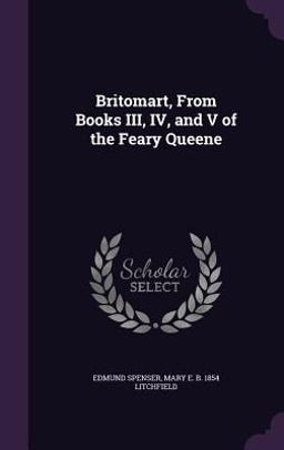 Britomart, from Books III, IV, and V of the Feary Queene Britomart, from Books III, IV, and V of the Feary Queene