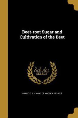 Beet-Root Sugar and Cultivation of the Beet Beet-Root Sugar and Cultivation of the Beet