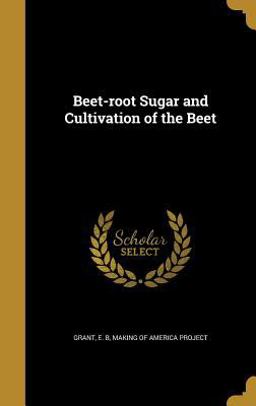 Beet-Root Sugar and Cultivation of the Beet Beet-Root Sugar and Cultivation of the Beet