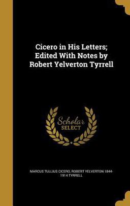 Cicero in His Letters; Edited with Notes by Robert Yelverton Tyrrell