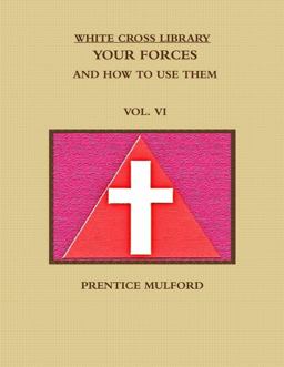 The White Cross Library. Your Forces, and How to Use Them. Vol. VI