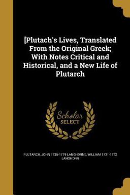 [Plutach's Lives, Translated from the Original Greek; with Notes Critical and Historical, and a New Life of Plutarch