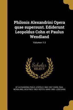Philonis Alexandrini Opera Quae Supersunt. Ediderunt Leopoldus Cohn et Paulus Wendland; Volumen 1-3