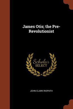 James Otis; the Pre-Revolutionist