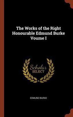 The Works of the Right Honourable Edmund Burke Voume I