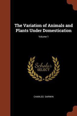 The Variation of Animals and Plants under Domestication; Volume 1 The Variation of Animals and Plants under Domestication; Volume 1