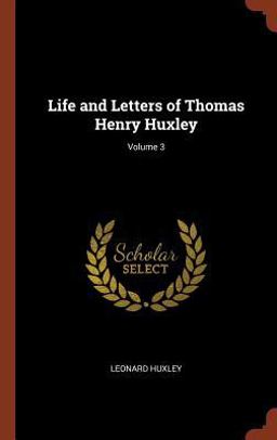 Life and Letters of Thomas Henry Huxley; Volume 3 Life and Letters of Thomas Henry Huxley; Volume 3