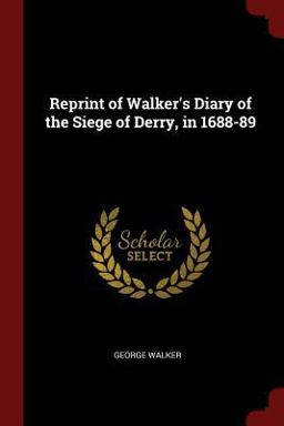 Reprint of Walker's Diary of the Siege of Derry, In 1688-89
