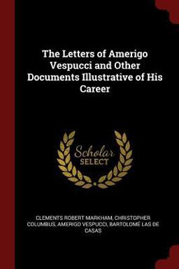 The Letters of Amerigo Vespucci and Other Documents Illustrative of His Career