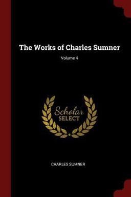 The Works of Charles Sumner; Volume 4 The Works of Charles Sumner; Volume 4