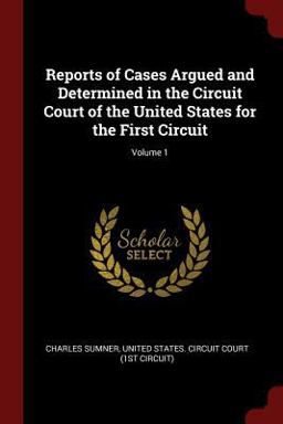Reports of Cases Argued and Determined in the Circuit Court of the United States for the First Circuit; Volume 1 Reports of Cases Argued and Determined in the Circuit Court of the United States for the First Circuit; Volume 1