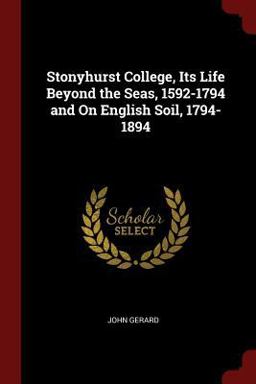 Stonyhurst College, Its Life Beyond the Seas, 1592-1794 and on English Soil, 1794-1894