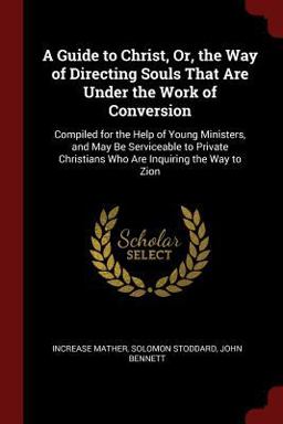 A Guide to Christ, or, the Way of Directing Souls That Are under the Work of Conversion A Guide to Christ, or, the Way of Directing Souls That Are under the Work of Conversion