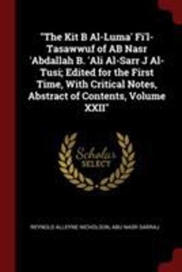 The Kit B Al-Luma' Fi'l-Tasawwuf of AB Nasr 'Abdallah B. 'Ali Al-Sarr J Al-Tusi; Edited for the First Time, with Critical Notes, Abstract of Contents, Volume XXII