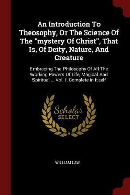 An Introduction to Theosophy, or the Science of the Mystery of Christ, That Is, of Deity, Nature, and Creature