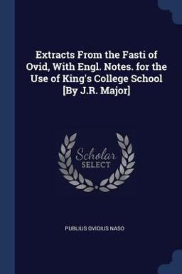 Extracts from the Fasti of Ovid, with Engl. Notes. for the Use of King's College School [by J. R. Major]
