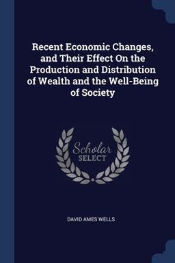 Recent Economic Changes, and Their Effect on the Production and Distribution of Wealth and the Well-Being of Society