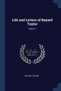 Life and Letters of Bayard Taylor; Volume 1