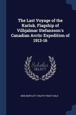 The Last Voyage of the Karluk, Flagship of Vilhjalmar Stefansson's Canadian Arctic Expedition Of 1913-16
