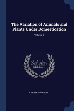 The Variation of Animals and Plants under Domestication; Volume 2 The Variation of Animals and Plants under Domestication; Volume 2