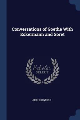 Conversations of Goethe with Eckermann and Soret