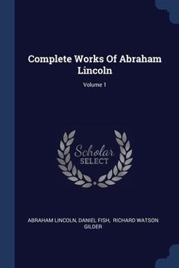 Complete Works of Abraham Lincoln; Volume 1