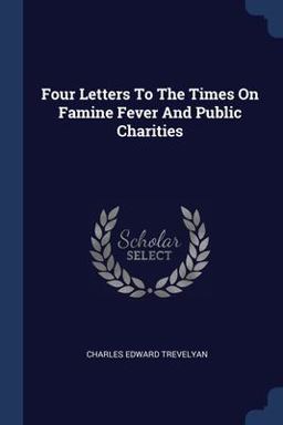 Four Letters to the Times on Famine Fever and Public Charities Four Letters to the Times on Famine Fever and Public Charities