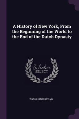 A History of New York, from the Beginning of the World to the End of the Dutch Dynasty