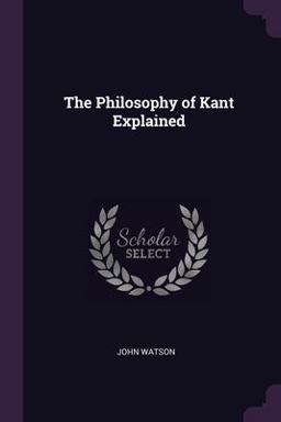 The Philosophy of Kant Explained