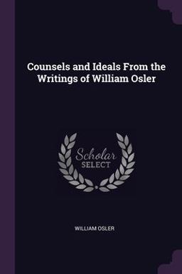 Counsels and Ideals from the Writings of William Osler
