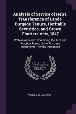 Analysis of Service of Heirs, Transference of Lands, Burgage Tenure, Heritable Securities, and Crown Charters Acts 1847
