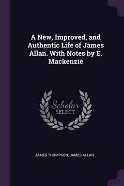 A New, Improved, and Authentic Life of James Allan. with Notes by E. Mackenzie