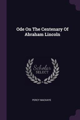 Ode on the Centenary of Abraham Lincoln Ode on the Centenary of Abraham Lincoln