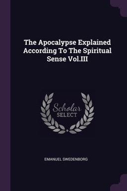 The Apocalypse Explained According to the Spiritual Sense Vol. III