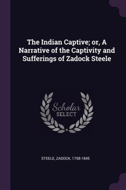 The Indian Captive; or, a Narrative of the Captivity and Sufferings of Zadock Steele