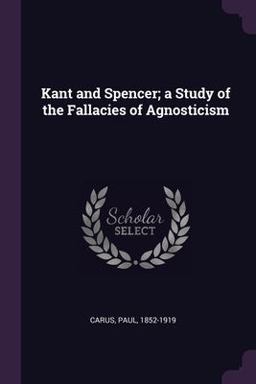 Kant and Spencer; a Study of the Fallacies of Agnosticism