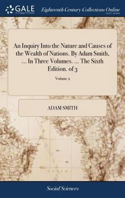 An Inquiry into the Nature and Causes of the Wealth of Nations. by Adam Smith, ... in Three Volumes... . the Sixth Edition. of 3; Volume 2