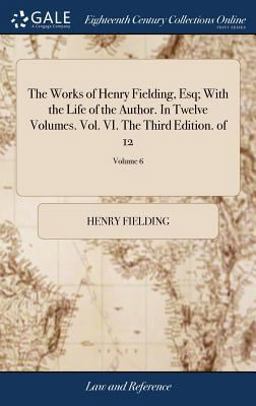 The Works of Henry Fielding, Esq; with the Life of the Author. in Twelve Volumes. Vol. VI. the Third Edition. of 12; Volume 6