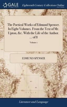 The Poetical Works of Edmund Spenser. in Eight Volumes. from the Text of Mr. Upton, &C. with the Life of the Author... . of 8; Volume 1 The Poetical Works of Edmund Spenser. in Eight Volumes. from the Text of Mr. Upton, &C. with the Life of the Author... . of 8; Volume 1