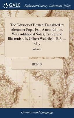 The Odyssey of Homer. Translated by Alexander Pope, Esq. a New Edition, with Additional Notes, Critical and Illustrative, by Gilbert Wakefield, B. A... . of 5; Volume 4