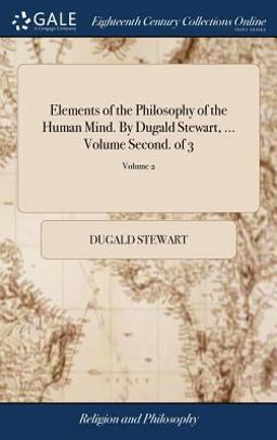 Elements of the Philosophy of the Human Mind. by Dugald Stewart, ... Volume Second. of 3; Volume 2