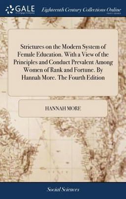 Strictures on the Modern System of Female Education. with a View of the Principles and Conduct Prevalent among Women of Rank and Fortune. by Hannah More. the Fourth Edition