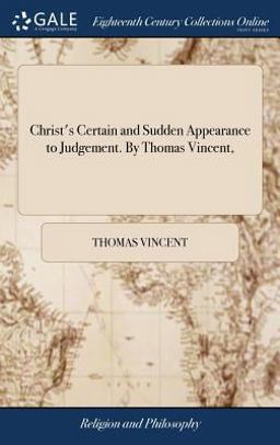 Christ's Certain and Sudden Appearance to Judgement. by Thomas Vincent,