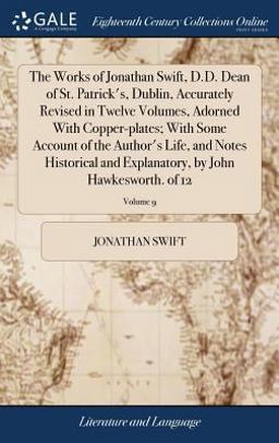 The Works of Jonathan Swift, D. D. Dean of St. Patrick's, Dublin, Accurately Revised in Twelve Volumes, Adorned with Copper-Plates; with Some Account of the Author's Life, and Notes Historical and Explanatory, by John Hawkesworth. of 12; Volume 9