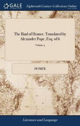 The Iliad of Homer. Translated by Alexander Pope, Esq. of 6; Volume 3