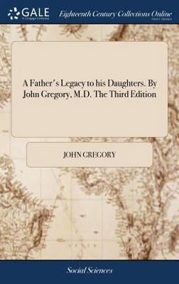 A Father's Legacy to His Daughters. by John Gregory, M. D. the Third Edition