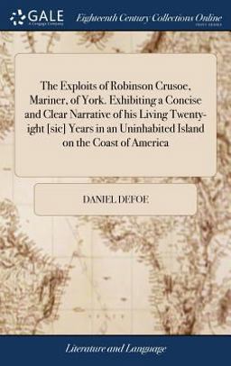 The Exploits of Robinson Crusoe, Mariner, of York. Exhibiting a Concise and Clear Narrative of His Living Twenty-Ight [sic] Years in an Uninhabited Island on the Coast of America