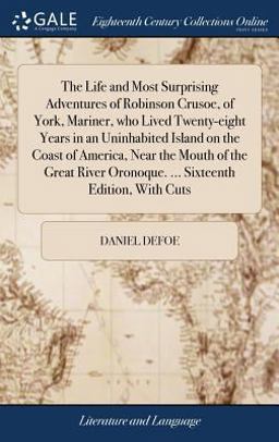 The Life and Most Surprising Adventures of Robinson Crusoe, of York, Mariner, Who Lived Twenty-Eight Years in an Uninhabited Island on the Coast of America, near the Mouth of the Great River Oronoque... . Sixteenth Edition, with Cuts